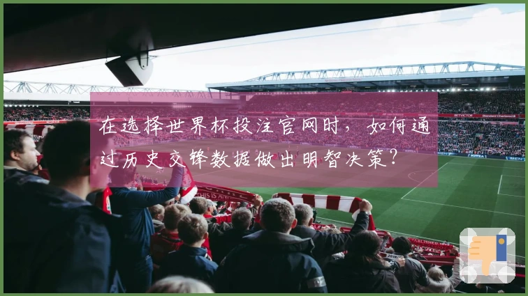 在选择世界杯投注官网时，如何通过历史交锋数据做出明智决策？