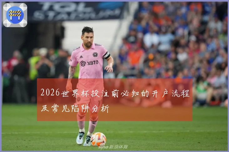 2026世界杯投注前必知的开户流程及常见陷阱分析