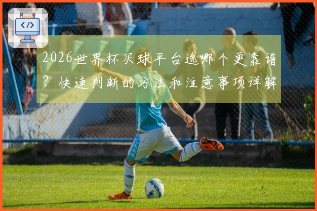 2026世界杯买球平台选哪个更靠谱？快速判断的方法和注意事项详解