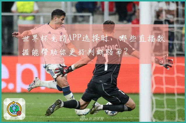 世界杯竞猜APP选择时，哪些直播数据能帮助你更好判断赔率？