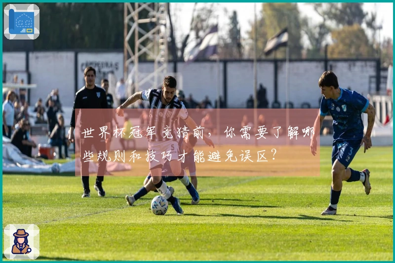 世界杯冠军竞猜前，你需要了解哪些规则和技巧才能避免误区？
