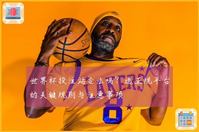 世界杯投注站合法吗？选正规平台的关键规则与注意事项
