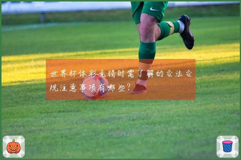 世界杯体彩竞猜时需了解的合法合规注意事项有哪些？