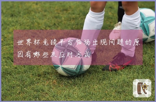 世界杯竞猜平台临场出现问题的原因有哪些及应对方式