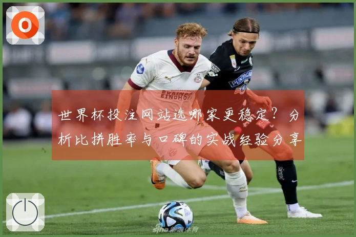世界杯投注网站选哪家更稳定？分析比拼胜率与口碑的实战经验分享
