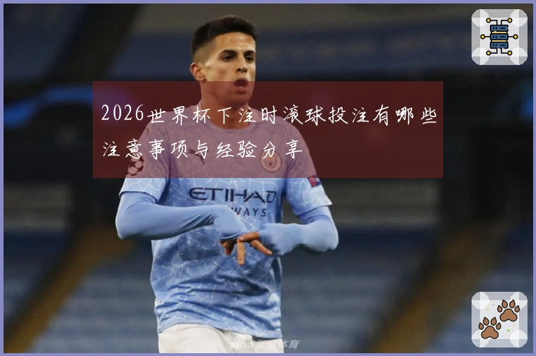 2026世界杯下注时滚球投注有哪些注意事项与经验分享