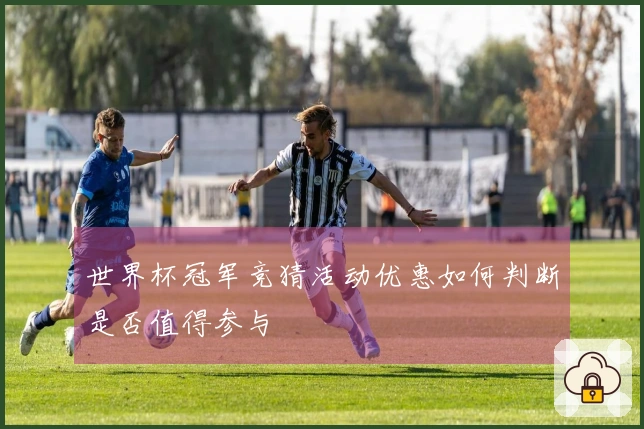 世界杯冠军竞猜活动优惠如何判断是否值得参与