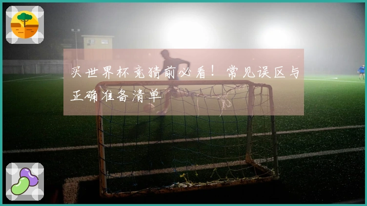 买世界杯竞猜前必看!常见误区与正确准备清单