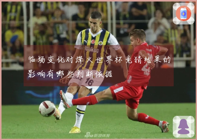 临场变化对烽火世界杯竞猜结果的影响有哪些判断依据