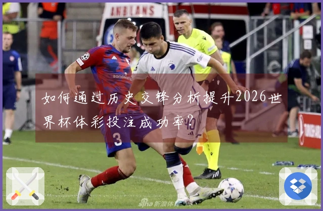 如何通过历史交锋分析提升2026世界杯体彩投注成功率?