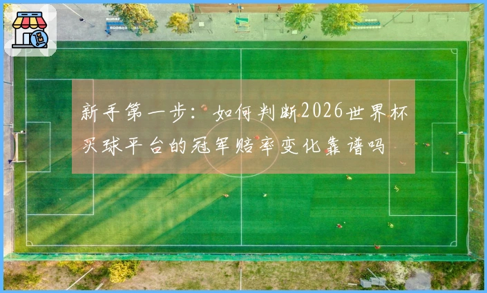 新手第一步：如何判断2026世界杯买球平台的冠军赔率变化靠谱吗