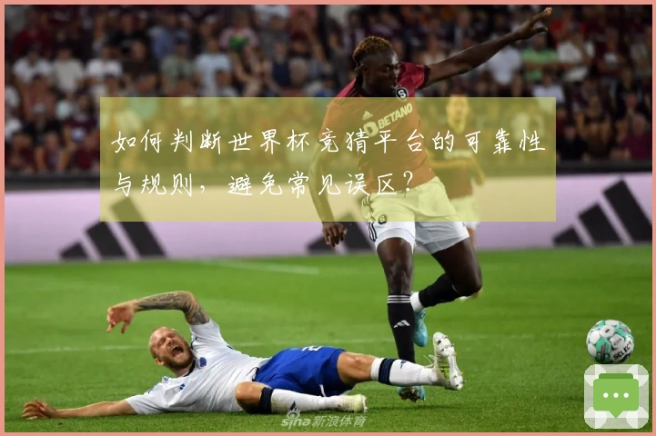 如何判断世界杯竞猜平台的可靠性与规则,避免常见误区?