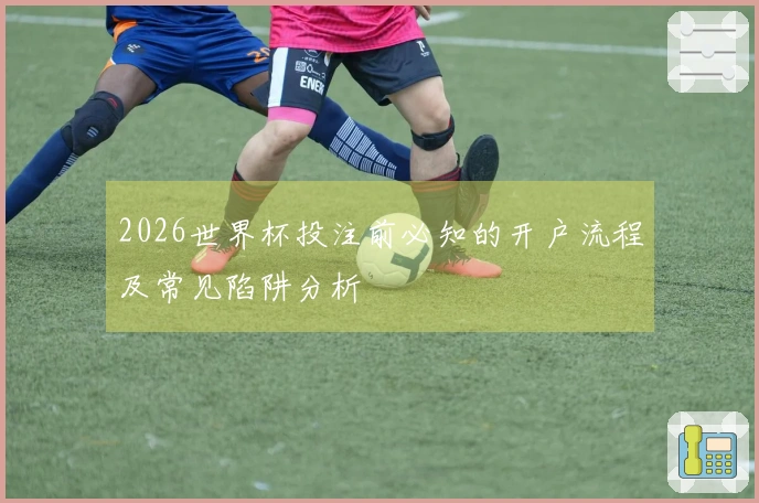 2026世界杯投注前必知的开户流程及常见陷阱分析