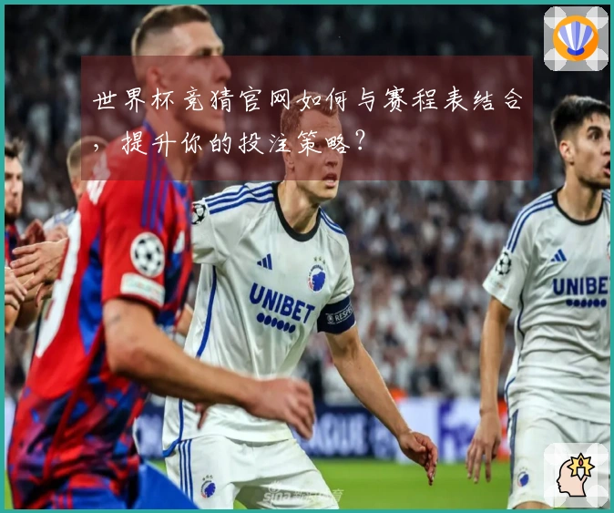 世界杯竞猜官网如何与赛程表结合，提升你的投注策略？