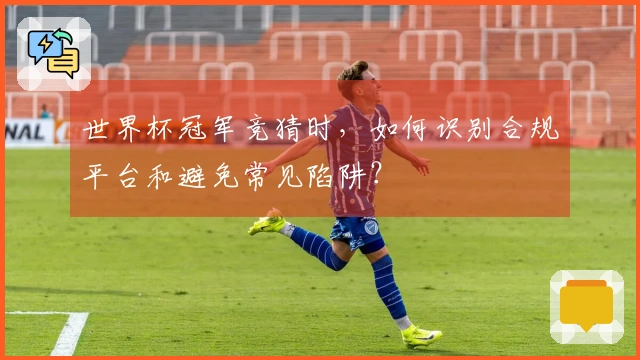 世界杯冠军竞猜时，如何识别合规平台和避免常见陷阱？