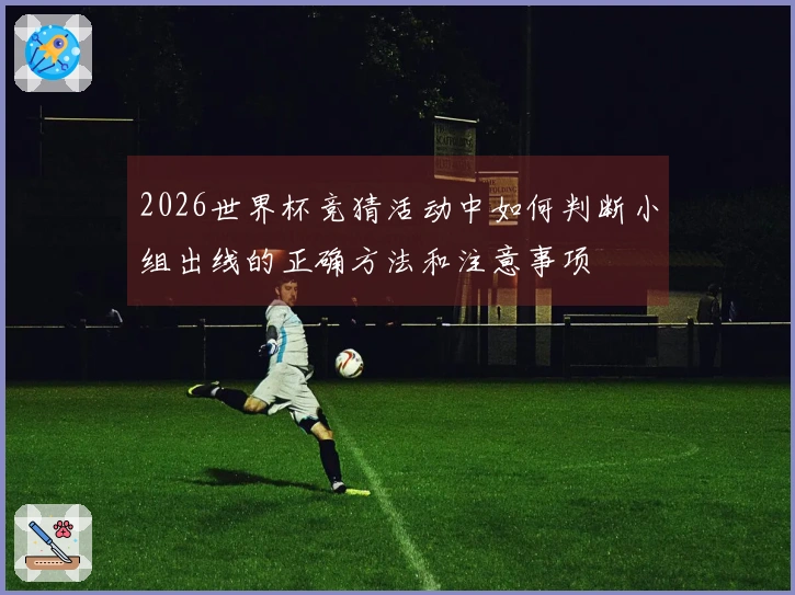 2026世界杯竞猜活动中如何判断小组出线的正确方法和注意事项