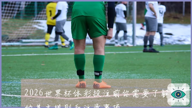 2026世界杯体彩投注前你需要了解的基本规则和注意事项