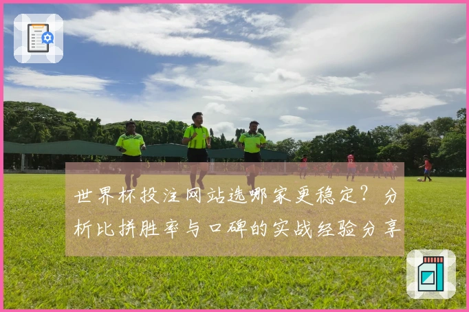 世界杯投注网站选哪家更稳定？分析比拼胜率与口碑的实战经验分享