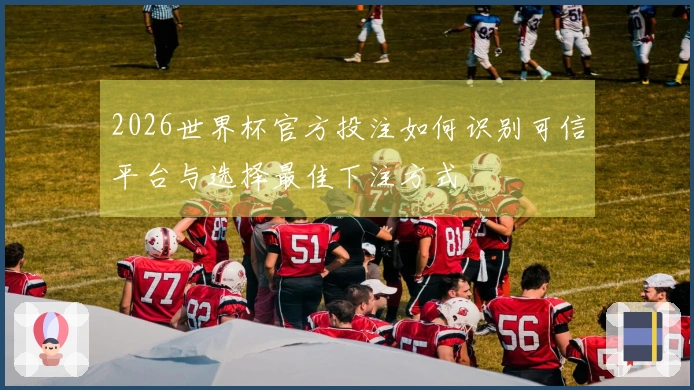 2026世界杯官方投注如何识别可信平台与选择最佳下注方式