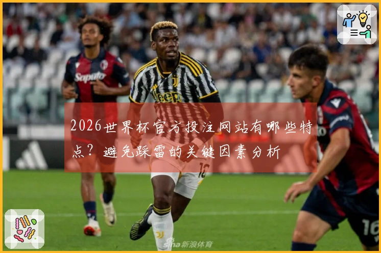 2026世界杯官方投注网站有哪些特点？避免踩雷的关键因素分析