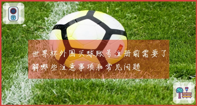 世界杯外围买球账号注册前需要了解哪些注意事项和常见问题