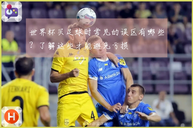 世界杯买足球时常见的误区有哪些？了解这些才能避免亏损