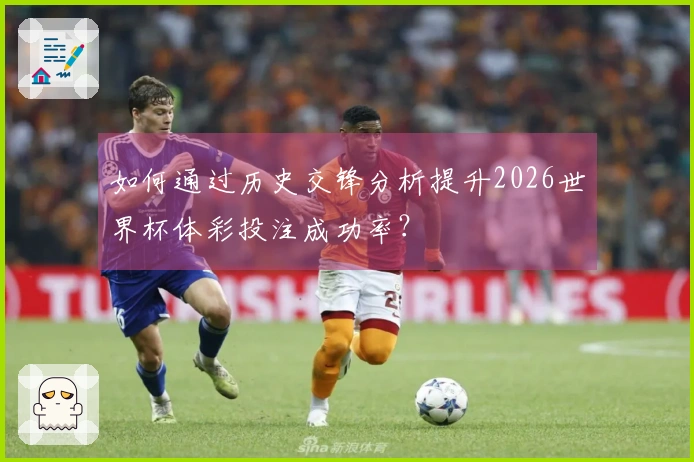 如何通过历史交锋分析提升2026世界杯体彩投注成功率？