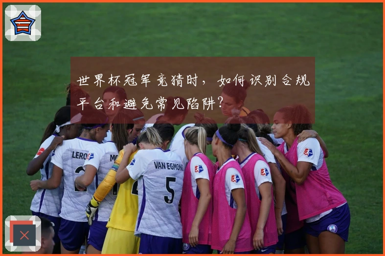 世界杯冠军竞猜时,如何识别合规平台和避免常见陷阱?