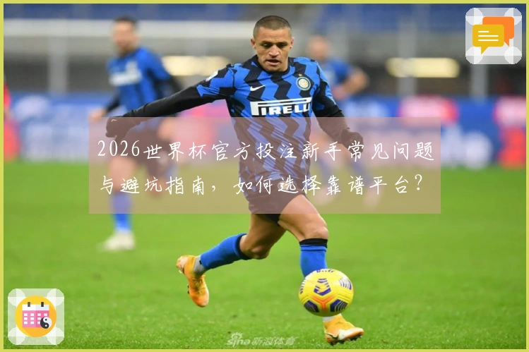 2026世界杯官方投注新手常见问题与避坑指南，如何选择靠谱平台？